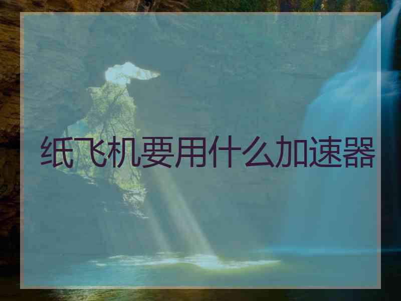 纸飞机要用什么加速器