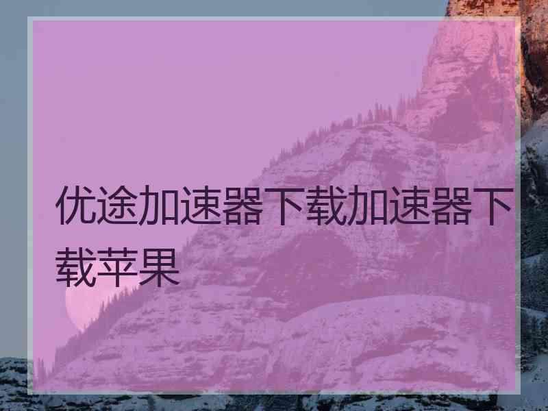 优途加速器下载加速器下载苹果