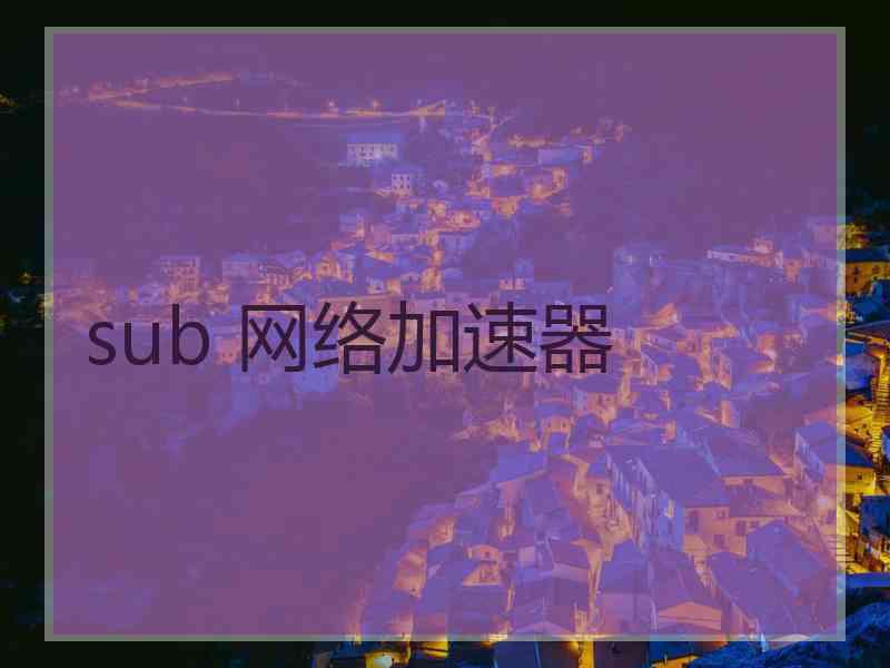 sub 网络加速器